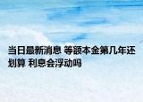 當(dāng)日最新消息 等額本金第幾年還劃算 利息會(huì)浮動(dòng)嗎