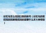 彩虹島怎么找回以前的賬號(hào)（彩虹島的密碼找回找郵箱找回的需要什么求大神幫助）