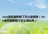 vivo變形器移除了怎么變回來（vivo變形器移除了怎么調(diào)出來）