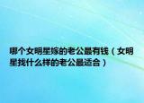 哪個(gè)女明星嫁的老公最有錢（女明星找什么樣的老公最適合）