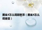 黑鯊4怎么調刷新率（黑鯊4怎么調音量）