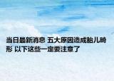 當(dāng)日最新消息 五大原因造成胎兒畸形 以下這些一定要注意了