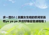 求一首DJ（美國女生唱的歌詞里面有yo yo yo 聲音好像是雷迪嘎嘎）