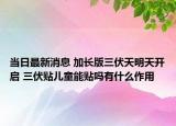 當日最新消息 加長版三伏天明天開啟 三伏貼兒童能貼嗎有什么作用