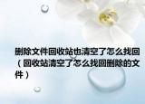 刪除文件回收站也清空了怎么找回（回收站清空了怎么找回刪除的文件）