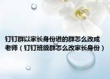 釘釘群以家長身份進的群怎么改成老師（釘釘班級群怎么改家長身份）