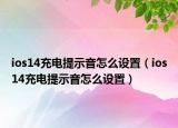 ios14充電提示音怎么設(shè)置（ios14充電提示音怎么設(shè)置）