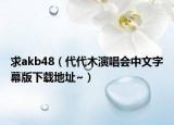 求akb48（代代木演唱會中文字幕版下載地址~）