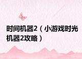 時(shí)間機(jī)器2（小游戲時(shí)光機(jī)器2攻略）