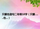只要也造句二年級10字（只要…...也...）