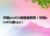 華碩pro45v換鍵盤教程（華碩pro45v換cpu）