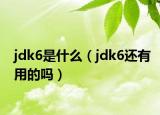 jdk6是什么（jdk6還有用的嗎）