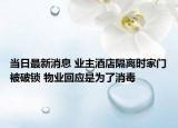 當(dāng)日最新消息 業(yè)主酒店隔離時(shí)家門(mén)被破鎖 物業(yè)回應(yīng)是為了消毒