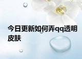 今日更新如何弄qq透明皮膚
