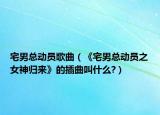 宅男總動員歌曲（《宅男總動員之女神歸來》的插曲叫什么?）
