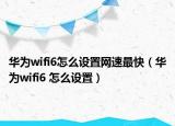 華為wifi6怎么設(shè)置網(wǎng)速最快（華為wifi6 怎么設(shè)置）