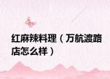 紅麻辣料理（萬航渡路店怎么樣）