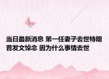 當日最新消息 第一任妻子去世特朗普發(fā)文悼念 因為什么事情去世