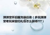 彈彈堂懷舊服充值任務(wù)（多玩彈彈堂老玩家回歸禮包怎么獲得???）