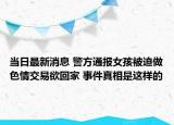 當(dāng)日最新消息 警方通報(bào)女孩被迫做色情交易欲回家 事件真相是這樣的
