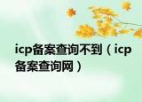 icp備案查詢不到（icp備案查詢網(wǎng)）