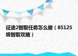 征途2智取任務(wù)怎么做（85125級(jí)智取攻略）