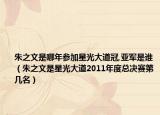 朱之文是哪年參加星光大道冠,亞軍是誰(shuí)（朱之文是星光大道2011年度總決賽第幾名）