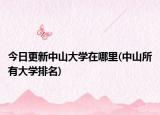 今日更新中山大學(xué)在哪里(中山所有大學(xué)排名)