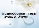 當(dāng)日最新消息 貸款逾期一天會(huì)影響下次貸款嗎 這幾點(diǎn)很關(guān)鍵