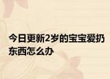 今日更新2歲的寶寶愛扔?xùn)|西怎么辦