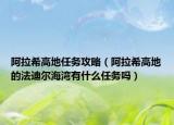 阿拉希高地任務攻略（阿拉希高地的法迪爾海灣有什么任務嗎）