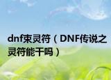 dnf束靈符（DNF傳說之靈符能干嗎）