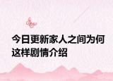 今日更新家人之間為何這樣劇情介紹