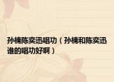 孫楠陳奕迅唱功（孫楠和陳奕迅誰(shuí)的唱功好?。? /></span></a>
                        <h2><a href=