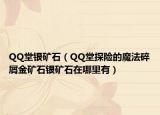 QQ堂銀礦石（QQ堂探險(xiǎn)的魔法碎屑金礦石銀礦石在哪里有）