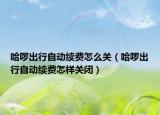 哈啰出行自動續(xù)費怎么關（哈啰出行自動續(xù)費怎樣關閉）