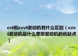 cvt和cvvt發(fā)動機(jī)有什么區(qū)別（cvvt發(fā)動機(jī)是什么意思發(fā)動機(jī)的優(yōu)缺點）