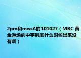 2pm和missA的101027（MBC 黃金漁場(chǎng)的中字到底什么時(shí)候出來沒有啊）
