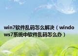 win7軟件亂碼怎么解決（windows7系統(tǒng)中軟件亂碼怎么辦）