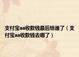 支付寶aa收款錢最后給誰了（支付寶aa收款錢去哪了）