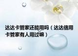 達(dá)達(dá)卡管家還能用嗎（達(dá)達(dá)信用卡管家有人用過(guò)嘛）