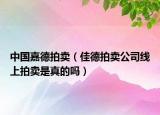中國嘉德拍賣（佳德拍賣公司線上拍賣是真的嗎）