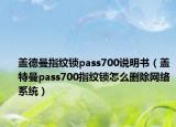 蓋德曼指紋鎖pass700說明書（蓋特曼pass700指紋鎖怎么刪除網(wǎng)絡(luò)系統(tǒng)）