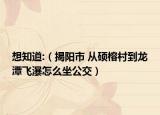 想知道:（揭陽市 從碩榕村到龍?zhí)讹w瀑怎么坐公交）