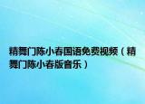 精舞門陳小春國語免費視頻（精舞門陳小春版音樂）