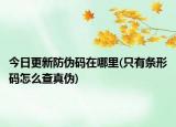 今日更新防偽碼在哪里(只有條形碼怎么查真?zhèn)?
