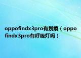 oppofindx3pro有劃痕（oppofindx3pro有呼吸燈嗎）