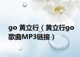 go 黃立行（黃立行g(shù)o歌曲MP3鏈接）