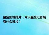 星空影城排片（今天星光匯影城有什么排片）