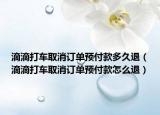滴滴打車取消訂單預付款多久退（滴滴打車取消訂單預付款怎么退）